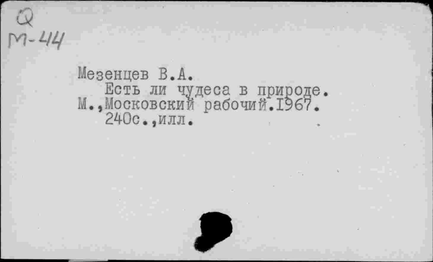 ﻿Мезенцев В.А.
Есть ли чудеса в природе. М.»Московский рабочий.1967.
240с.,илл.